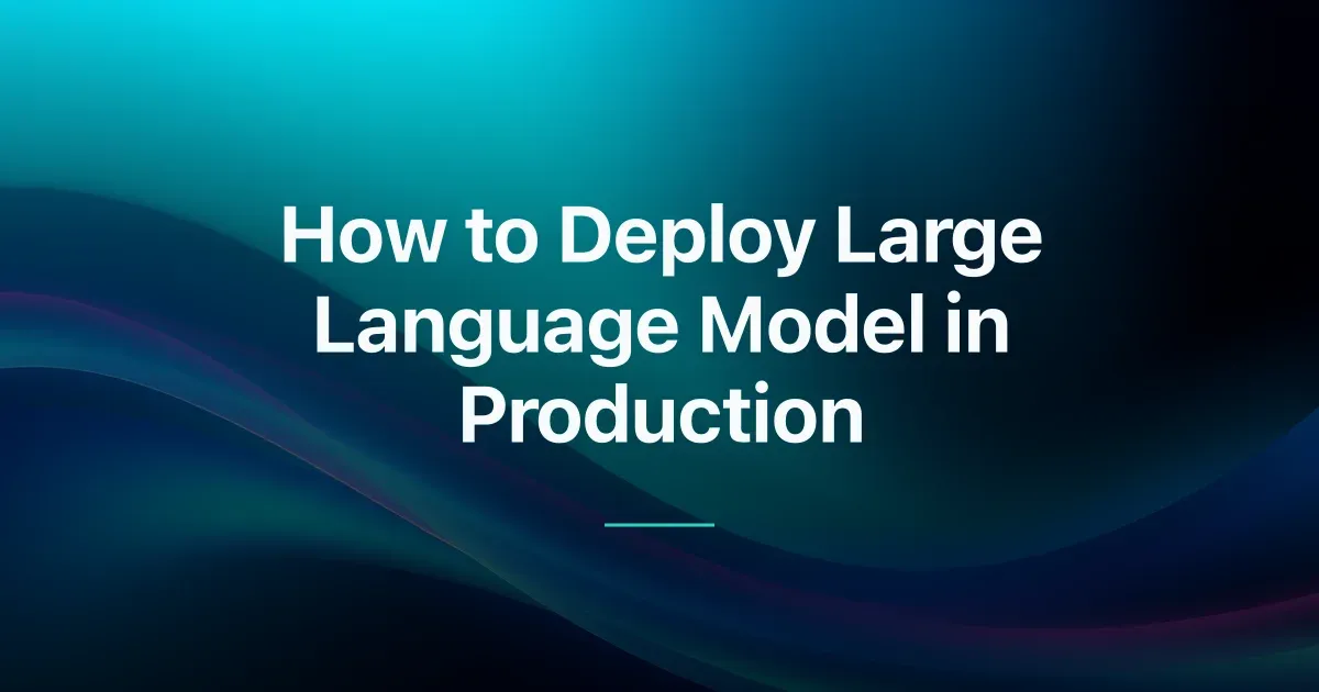 How to Deploy Large Language Model in Production
